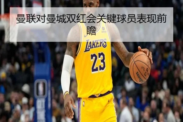 曼联对曼城双红会关键球员表现前瞻（Haomen）